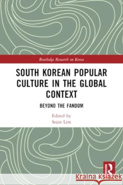 South Korean Popular Culture in the Global Context: Beyond the Fandom Sojin Lim 9781032233727 Routledge