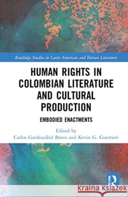 Human Rights in Colombian Literature and Cultural Production: Embodied Enactments Carlos Gardeaz?bal Bravo Kevin G. Guerrieri 9781032233734 Routledge