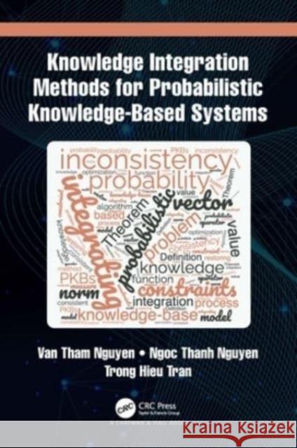 Knowledge Integration Methods for Probabilistic Knowledge-Based Systems Van Tham Nguyen Ngoc Thanh Nguyen Trong Hieu Tran 9781032233888