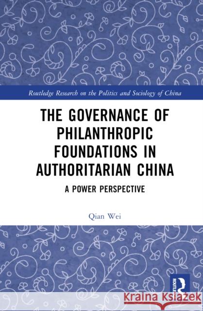 The Governance of Philanthropic Foundations in Authoritarian China: A Power Perspective Wei, Qian 9781032233932 Taylor & Francis Ltd