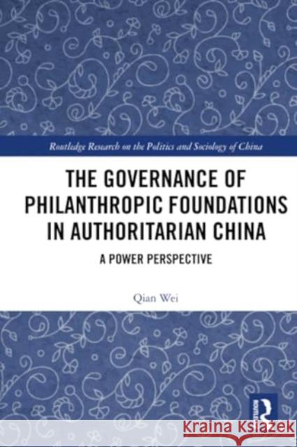 The Governance of Philanthropic Foundations in Authoritarian China: A Power Perspective Qian Wei 9781032233949 Routledge