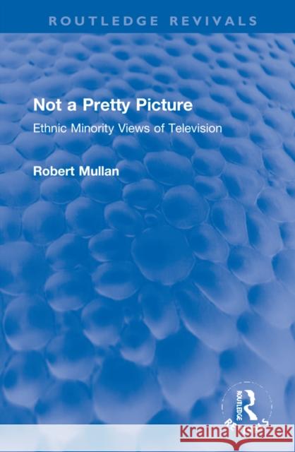 Not a Pretty Picture: Ethnic Minority Views of Television Robert Mullan 9781032234519