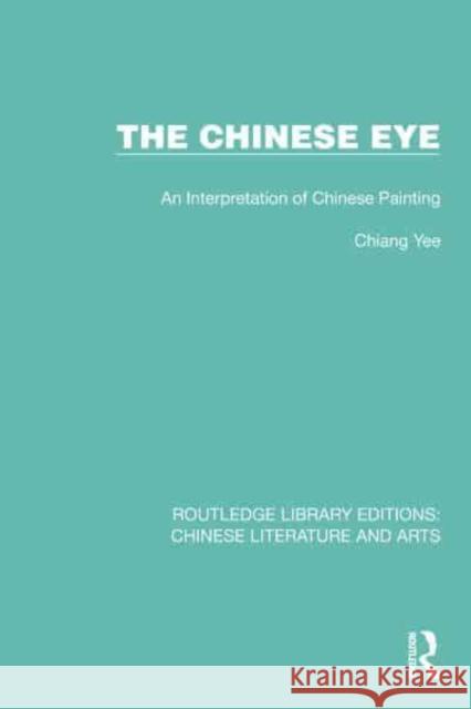 The Chinese Eye: An Interpretation of Chinese Painting Chiang Yee 9781032234595 Routledge