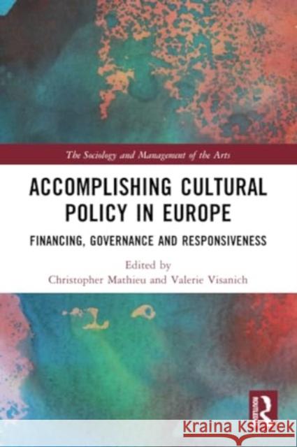 Accomplishing Cultural Policy in Europe: Financing, Governance and Responsiveness Christopher Mathieu Valerie Visanich 9781032234687