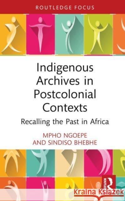 Indigenous Archives in Postcolonial Contexts Sindiso Bhebhe 9781032235028 Taylor & Francis Ltd