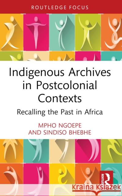 Indigenous Archives in Postcolonial Contexts: Recalling the Past in Africa Mpho Ngoepe Sindiso Bhebhe 9781032235035 Routledge