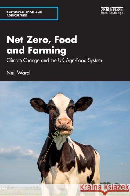 Net Zero, Food and Farming: Climate Change and the UK Agri-Food System Neil Ward 9781032235196