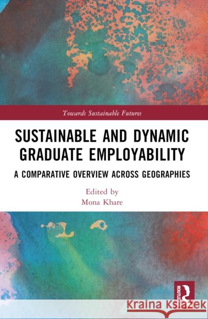 Sustainable and Dynamic Graduate Employability: A Comparative Overview Across Geographies Mona Khare 9781032235233 Taylor & Francis Ltd