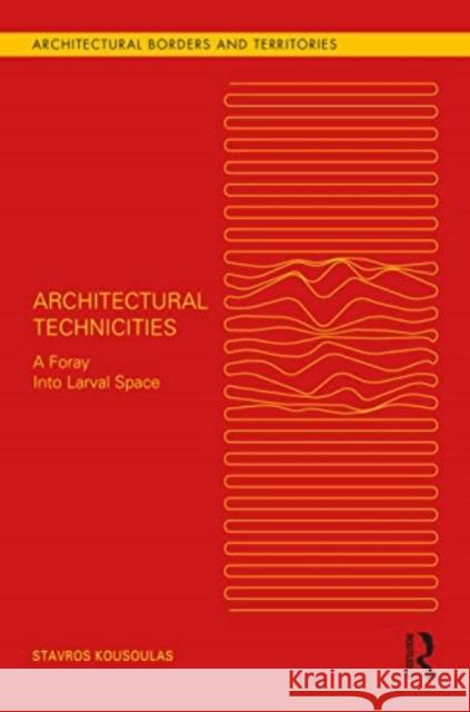 Architectural Technicities: A Foray Into Larval Space Stavros Kousoulas 9781032235257 Routledge