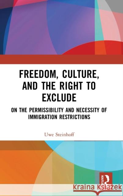 Freedom, Culture, and the Right to Exclude: On the Permissibility and Necessity of Immigration Restrictions Uwe Steinhoff 9781032235530 Routledge