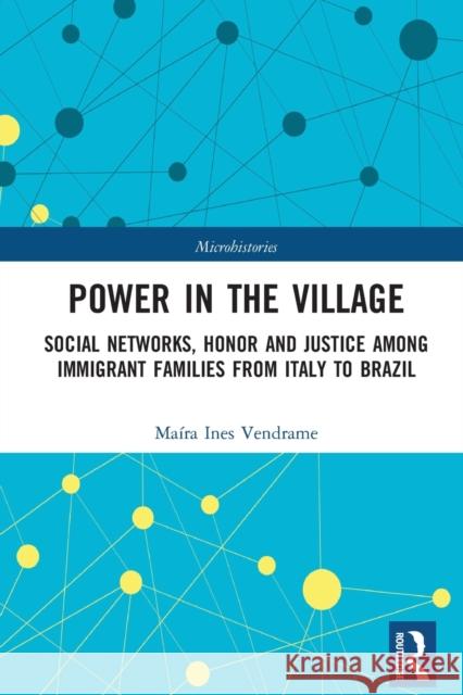 Power in the Village: Social Networks, Honor and Justice Among Immigrant Families from Italy to Brazil Ma Vendrame 9781032235912 Routledge