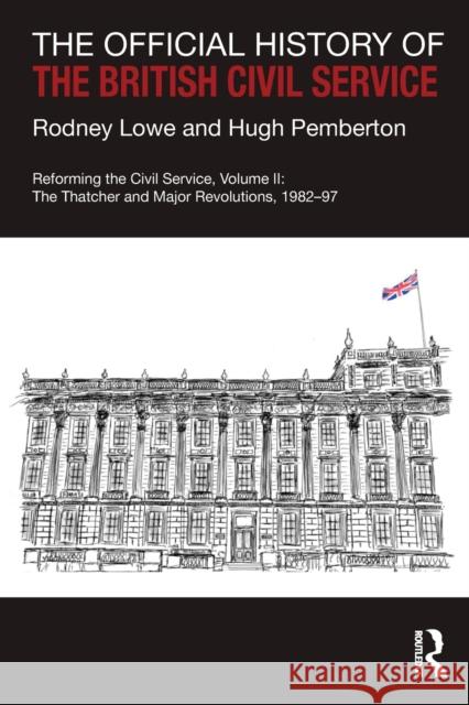 The Official History of the British Civil Service: Reforming the Civil Service, Volume II: The Thatcher and Major Revolutions, 1982-97 Rodney Lowe Hugh Pemberton 9781032236018