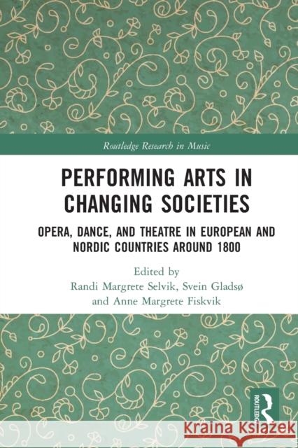 Performing Arts in Changing Societies: Opera, Dance, and Theatre in European and Nordic Countries around 1800 Randi Margrete Selvik Svein Glads 9781032236063 Routledge