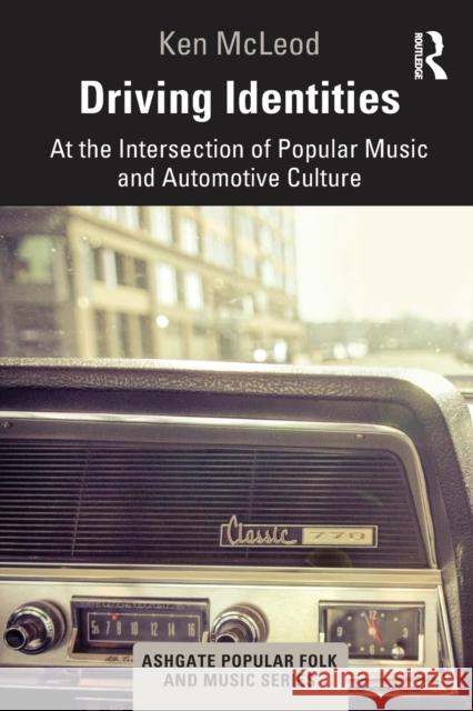 Driving Identities: At the Intersection of Popular Music and Automotive Culture Ken McLeod 9781032236162 Routledge