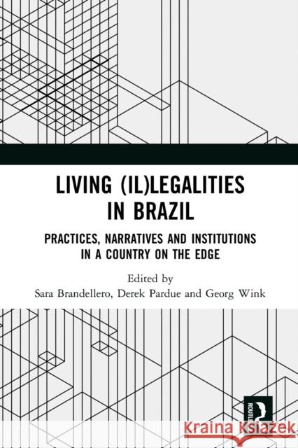 Living (Il)Legalities in Brazil: Practices, Narratives and Institutions in a Country on the Edge Sara Brandellero Derek Pardue Georg Wink 9781032236407