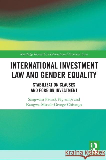 International Investment Law and Gender Equality: Stabilization Clauses and Foreign Investment Sangwani Patrick Ng'ambi Kangwa-Musole Georg 9781032236483 Routledge