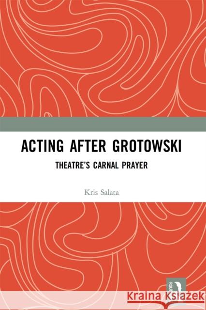 Acting after Grotowski: Theatre's Carnal Prayer Salata, Kris 9781032236599 Routledge