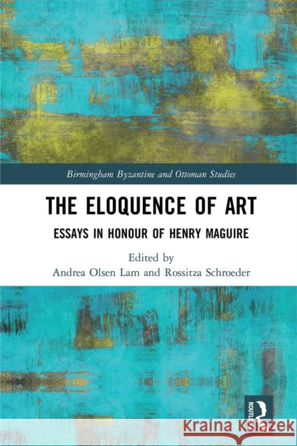 The Eloquence of Art: Essays in Honour of Henry Maguire Andrea Olsen Lam Rossitza Schroeder 9781032236612 Routledge
