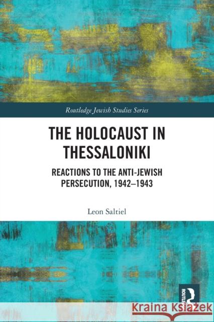 The Holocaust in Thessaloniki: Reactions to the Anti-Jewish Persecution, 1942-1943 Leon Saltiel 9781032236704 Routledge