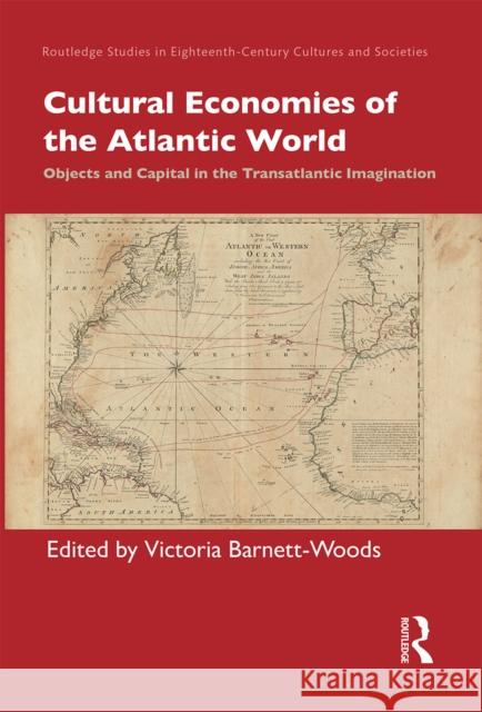 Cultural Economies of the Atlantic World: Objects and Capital in the Transatlantic Imagination Victoria Barnett-Woods 9781032236797