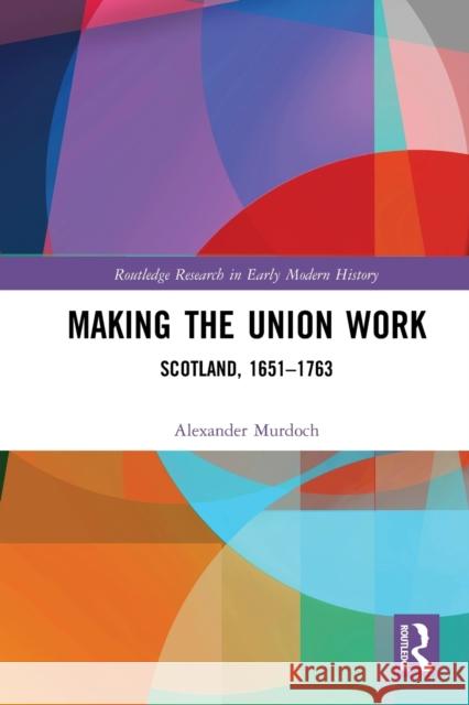 Making the Union Work: Scotland, 1651-1763 Alexander Murdoch 9781032236933 Routledge
