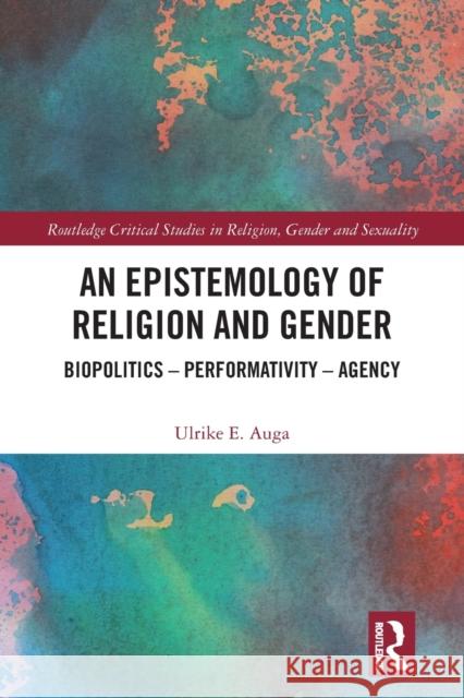 An Epistemology of Religion and Gender: Biopolitics, Performativity and Agency Ulrike E. Auga 9781032237008