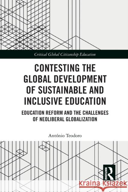 Contesting the Global Development of Sustainable and Inclusive Education: Education Reform and the Challenges of Neoliberal Globalization Antonio Teodoro 9781032237053 Routledge