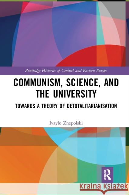 Communism, Science and the University: Towards a Theory of Detotalitarianisation Ivaylo Znepolski 9781032237152 Routledge