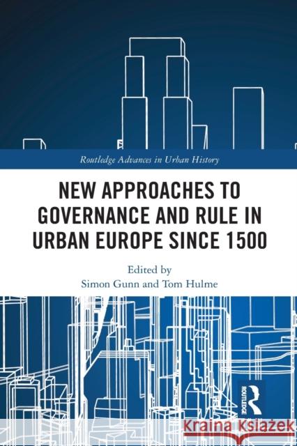New Approaches to Governance and Rule in Urban Europe Since 1500 Simon Gunn Tom Hulme 9781032237244 Routledge