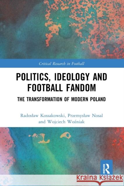 Politics, Ideology and Football Fandom: The Transformation of Modern Poland Radoslaw Kossakowski Przemyslaw Nosal Wojciech Woźniak 9781032237381