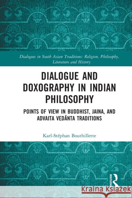 Dialogue and Doxography in Indian Philosophy: Points of View in Buddhist, Jaina, and Advaita Vedānta Traditions Bouthillette, Karl-Stéphan 9781032237633 Routledge