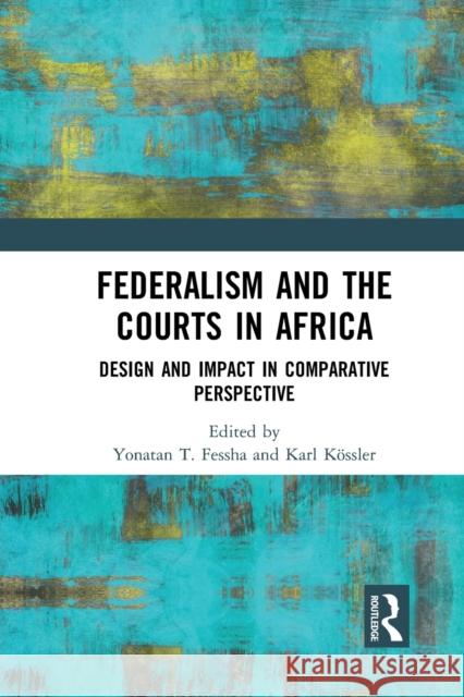 Federalism and the Courts in Africa: Design and Impact in Comparative Perspective Yonatan T. Fessha Karl K 9781032237817 Routledge