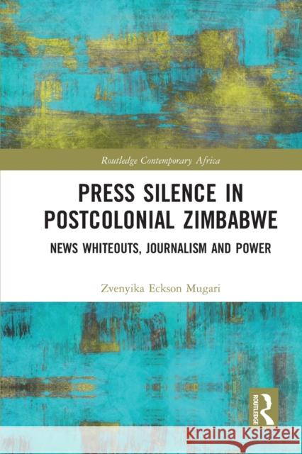 Press Silence in Postcolonial Zimbabwe: News Whiteouts, Journalism and Power Zvenyika Eckson Mugari 9781032237893 Routledge