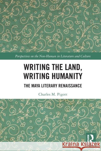 Writing the Land, Writing Humanity: The Maya Literary Renaissance Charles M. Pigott 9781032237909 Routledge