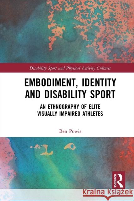 Embodiment, Identity and Disability Sport: An Ethnography of Elite Visually Impaired Athletes Ben Powis 9781032237923 Routledge