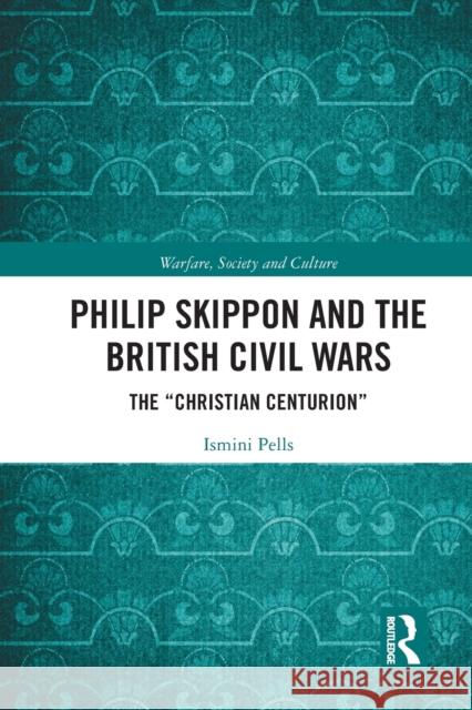 Philip Skippon and the British Civil Wars: The Christian Centurion Ismini Pells 9781032238029 Routledge