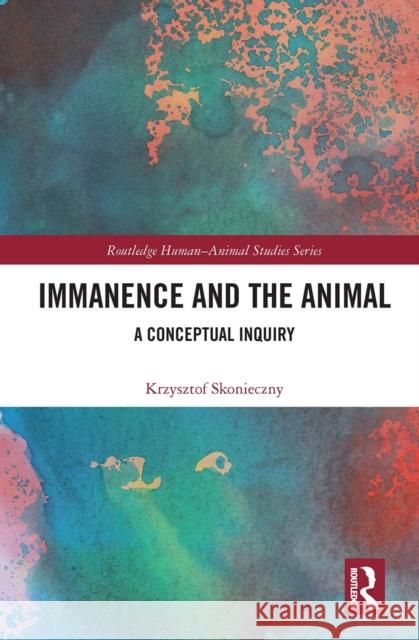Immanence and the Animal: A Conceptual Inquiry Krzysztof Skonieczny 9781032238210 Routledge