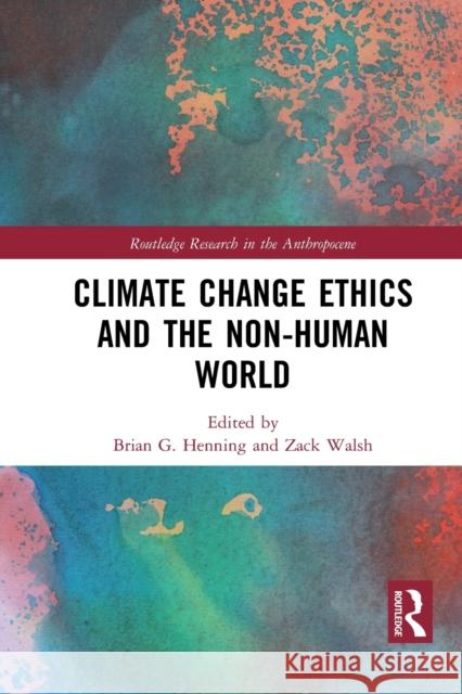 Climate Change Ethics and the Non-Human World Brian G. Henning Zack Walsh 9781032238296 Routledge