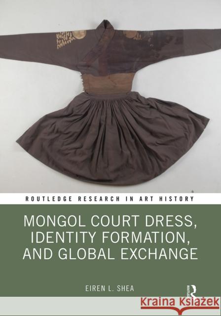 Mongol Court Dress, Identity Formation, and Global Exchange Eiren L. Shea 9781032238432 Routledge