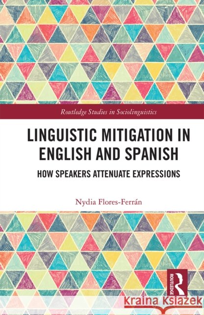 Linguistic Mitigation in English and Spanish: How Speakers Attenuate Expressions Nydia Flores 9781032238500 Routledge