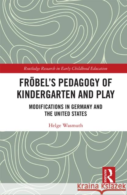 Fröbel's Pedagogy of Kindergarten and Play: Modifications in Germany and the United States Wasmuth, Helge 9781032238555