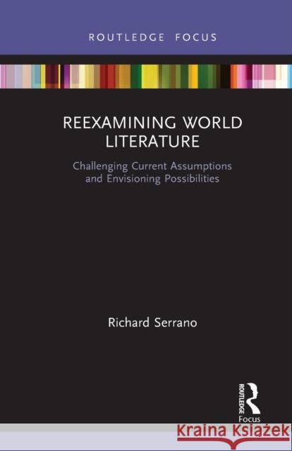 Reexamining World Literature: Challenging Current Assumptions and Envisioning Possibilities Richard Serrano 9781032238807 Routledge