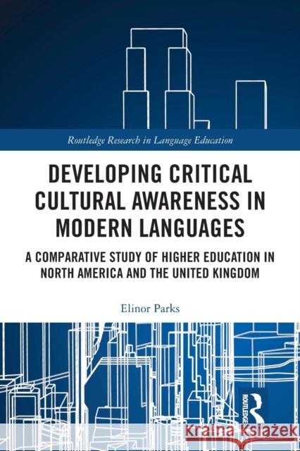 Developing Critical Cultural Awareness in Modern Languages: A Comparative Study of Higher Education in North America and the United Kingdom Elinor Parks 9781032238838 Routledge