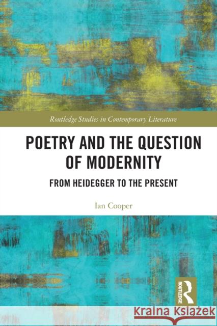 Poetry and the Question of Modernity: From Heidegger to the Present Ian Cooper 9781032238913 Routledge