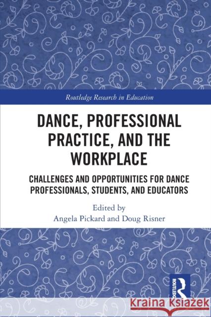 Dance, Professional Practice, and the Workplace: Challenges and Opportunities for Dance Professionals, Students, and Educators Angela Pickard Doug Risner 9781032238982