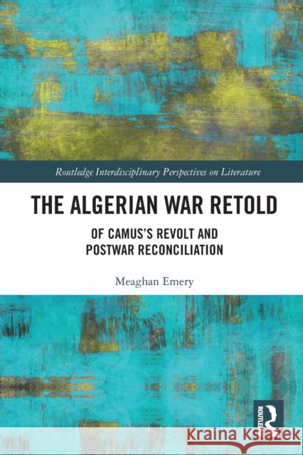 The Algerian War Retold: Of Camus's Revolt and Postwar Reconciliation Meaghan Emery 9781032239248 Routledge