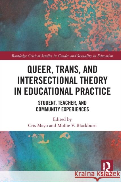 Queer, Trans, and Intersectional Theory in Educational Practice: Student, Teacher, and Community Experiences Cris Mayo Mollie V 9781032239255