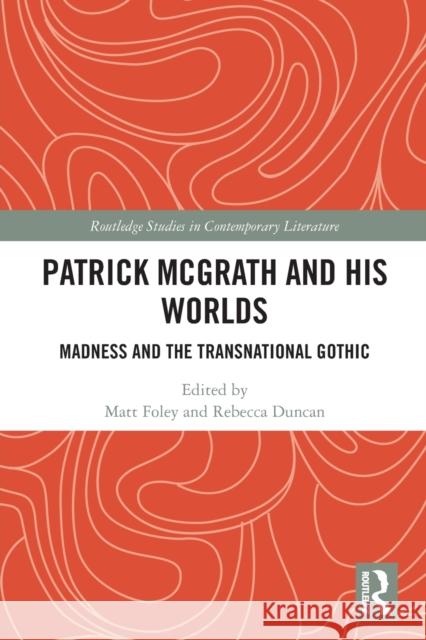 Patrick McGrath and His Worlds: Madness and the Transnational Gothic Matt Foley Rebecca Duncan 9781032239279