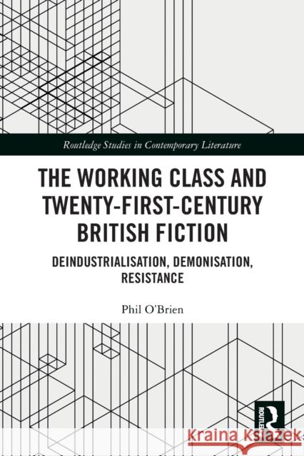 The Working Class and Twenty-First-Century British Fiction: Deindustrialisation, Demonisation, Resistance Phil O'Brien 9781032239286 Routledge
