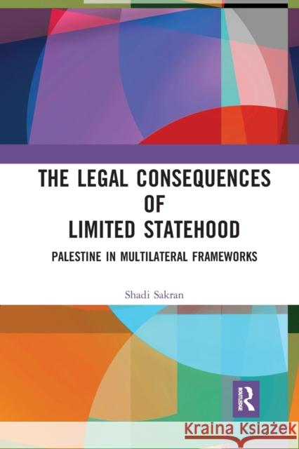The Legal Consequences of Limited Statehood: Palestine in Multilateral Frameworks Shadi Sakran 9781032239446 Routledge